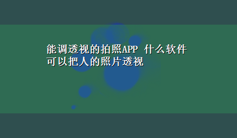 能调透视的拍照APP 什么软件可以把人的照片透视