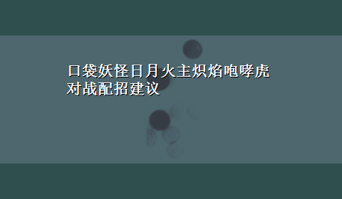 口袋妖怪日月火主炽焰咆哮虎对战配招建议