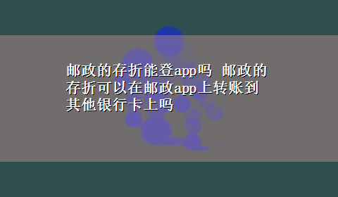 邮政的存折能登app吗 邮政的存折可以在邮政app上转账到其他银行卡上吗