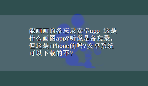 能画画的备忘录安卓app 这是什么画图app?听说是备忘录，但这是iPhone的吗?安卓系统可以x-z的不?