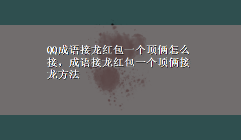 QQ成语接龙红包一个顶俩怎么接，成语接龙红包一个顶俩接龙方法