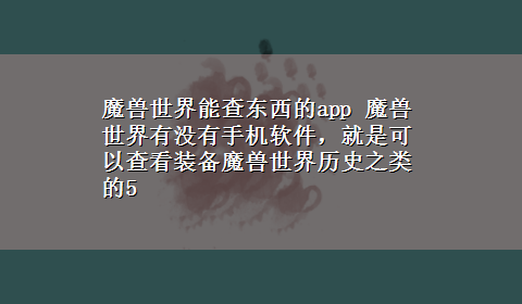 魔兽世界能查东西的app 魔兽世界有没有手机软件，就是可以查看装备魔兽世界历史之类的5