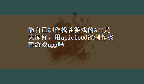 能自己制作找茬游戏的APP是 大家好，用apicloud能制作找茬游戏app吗