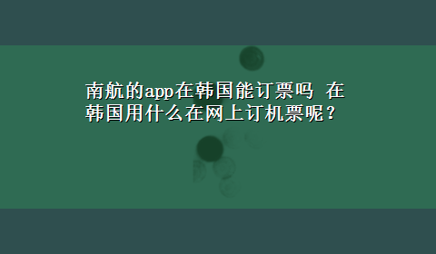 南航的app在韩国能订票吗 在韩国用什么在网上订机票呢？