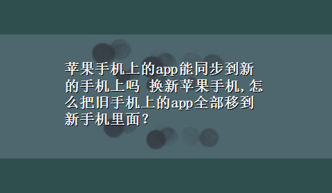 苹果手机上的app能同步到新的手机上吗 换新苹果手机,怎么把旧手机上的app全部移到新手机里面？