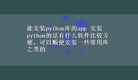 能安装python库的app 安装python的话有什么软件比较方便，可以顺便安装一些常用库之类的