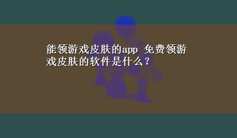 能领游戏皮肤的app 免费领游戏皮肤的软件是什么？