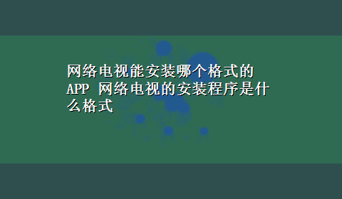 网络电视能安装哪个格式的APP 网络电视的安装程序是什么格式