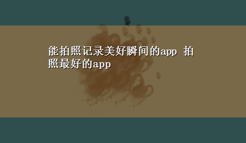 能拍照记录美好瞬间的app 拍照最好的app