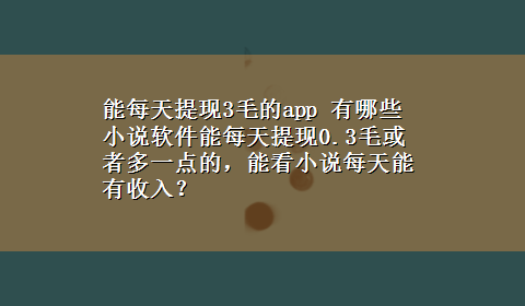 能每天提现3毛的app 有哪些小说软件能每天提现0.3毛或者多一点的，能看小说每天能有收入？