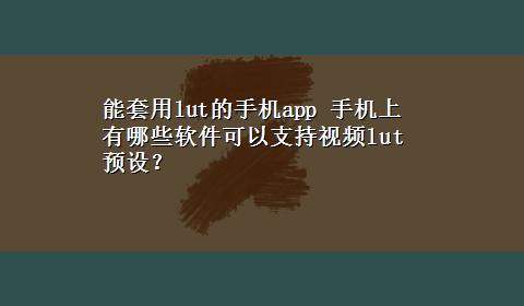 能套用lut的手机app 手机上有哪些软件可以支持视频lut预设？