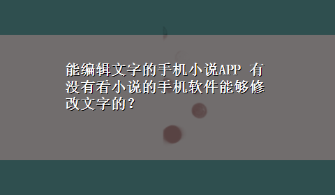 能编辑文字的手机小说APP 有没有看小说的手机软件能够修改文字的？