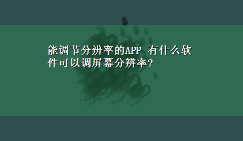 能调节分辨率的APP 有什么软件可以调屏幕分辨率?