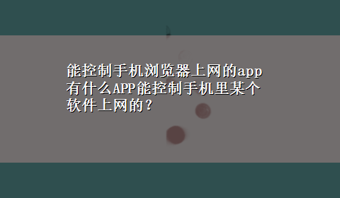 能控制手机浏览器上网的app 有什么APP能控制手机里某个软件上网的？