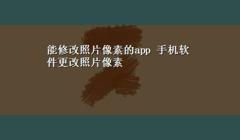 能修改照片像素的app 手机软件更改照片像素