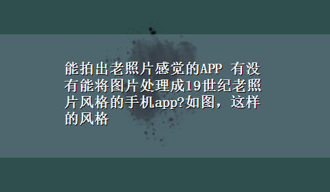 能拍出老照片感觉的APP 有没有能将图片处理成19世纪老照片风格的手机app?如图，这样的风格