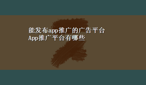 能发布app推广的广告平台 App推广平台有哪些