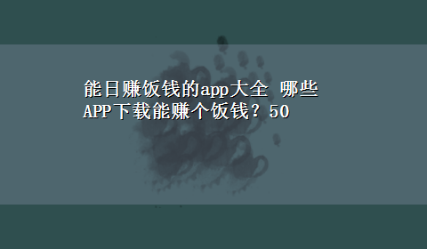 能日赚饭钱的app大全 哪些APPx-z能赚个饭钱？50