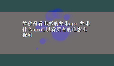 能秒得看电影的苹果app 苹果什么app可以看所有的电影电视剧