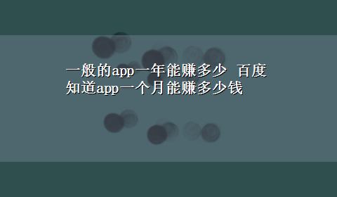 一般的app一年能赚多少 百度知道app一个月能赚多少钱