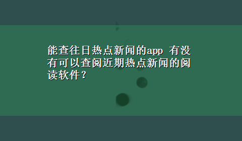 能查往日热点新闻的app 有没有可以查阅近期热点新闻的阅读软件？