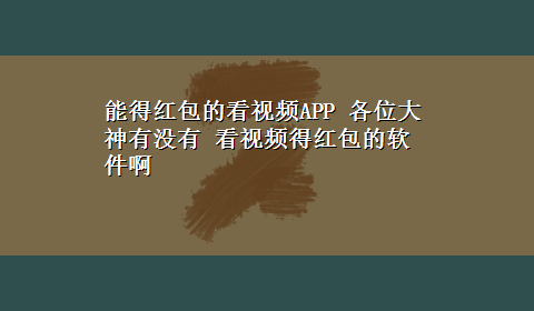 能得红包的看视频APP 各位大神有没有 看视频得红包的软件啊