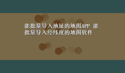 能批量导入地址的地图APP 能批量导入经纬度的地图软件