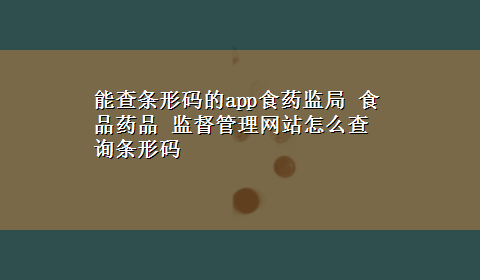 能查条形码的app食药监局 食品药品 监督管理网站怎么查询条形码