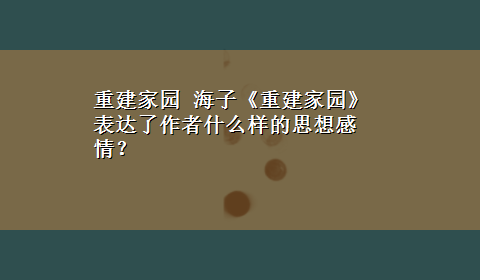 重建家园 海子《重建家园》表达了作者什么样的思想感情？