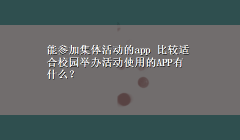 能参加集体活动的app 比较适合校园举办活动使用的APP有什么？