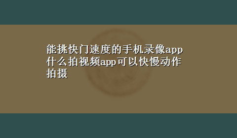 能挑快门速度的手机录像app 什么拍视频app可以快慢动作拍摄