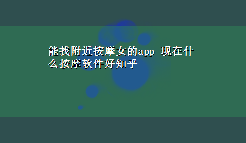 能找附近按摩女的app 现在什么按摩软件好知乎