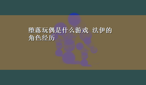 堕落玩偶是什么游戏 法伊的角色经历