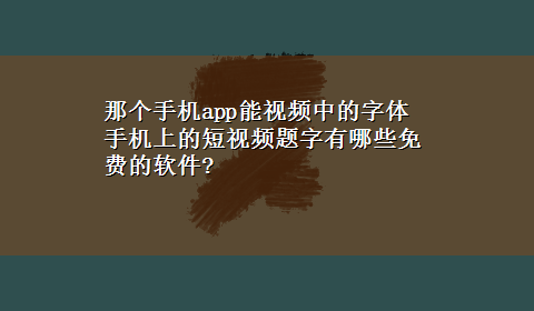 那个手机app能视频中的字体 手机上的短视频题字有哪些免费的软件?