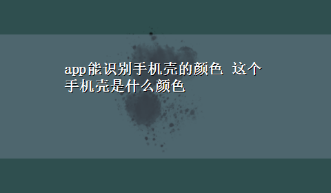 app能识别手机壳的颜色 这个手机壳是什么颜色