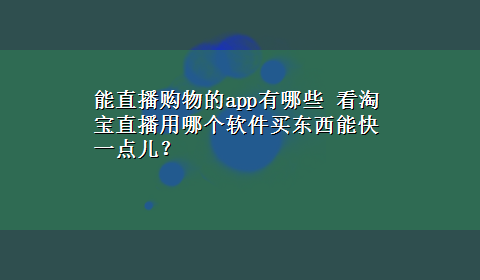 能直播购物的app有哪些 看淘宝直播用哪个软件买东西能快一点儿？