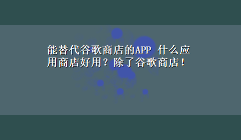 能替代谷歌商店的APP 什么应用商店好用？除了谷歌商店！