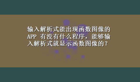 输入解析式能出现函数图像的APP 有没有什么程序，能够输入解析式就显示函数图像的？