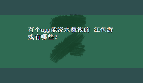 有个app能浇水赚钱的 红包游戏有哪些？