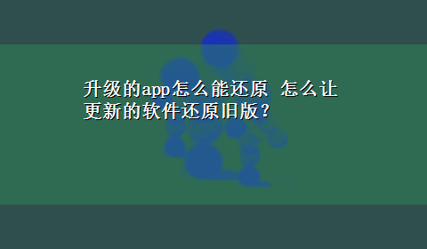 升级的app怎么能还原 怎么让更新的软件还原旧版？