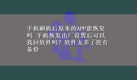 手机刷机后原来的APP能恢复吗 手机恢复出厂设置后可以找回软件吗？软件太多了没有备份