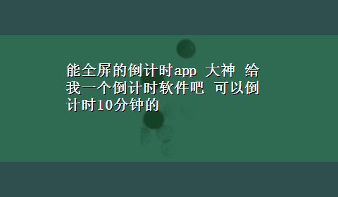 能全屏的倒计时app 大神 给我一个倒计时软件吧 可以倒计时10分钟的