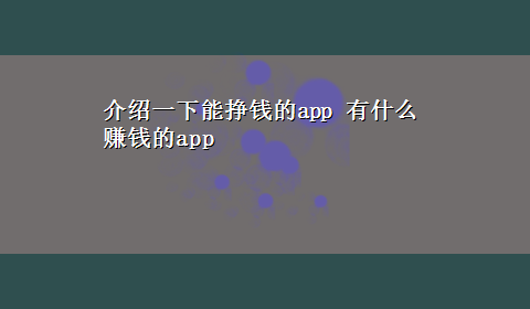 介绍一下能挣钱的app 有什么赚钱的app