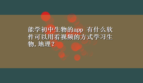 能学初中生物的app 有什么软件可以用看视频的方式学习生物,地理？