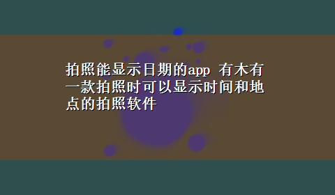 拍照能显示日期的app 有木有一款拍照时可以显示时间和地点的拍照软件