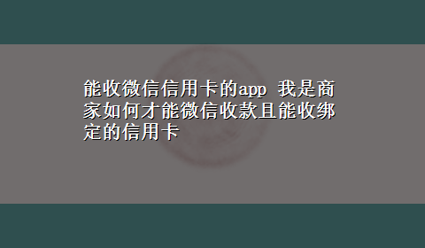 能收微信信用卡的app 我是商家如何才能微信收款且能收绑定的信用卡