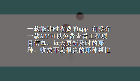 一款能计时收费的app 有没有一款APP可以免费查看工程项目信息，每天更新及时的那种，收费不是很贵的那种帮忙推荐几个？