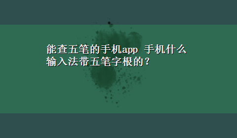 能查五笔的手机app 手机什么输入法带五笔字根的？