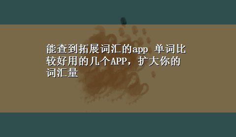 能查到拓展词汇的app 单词比较好用的几个APP，扩大你的词汇量