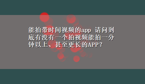 能拍带时间视频的app 请问到底有没有一个拍视频能拍一分钟以上、甚至更长的APP？